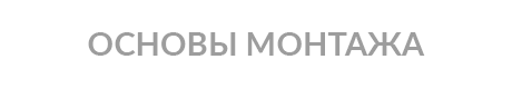 ОСНОВЫ МОНТАЖА